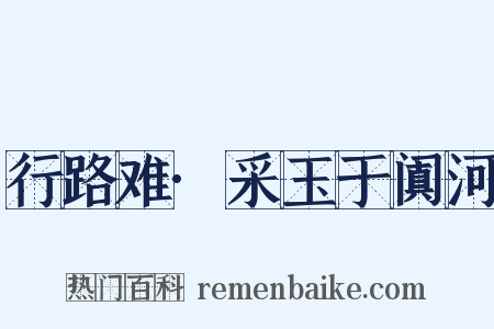 行路难·采玉于阗河是什么意思的图片